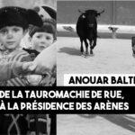 Anouar Balti : de la tauromachie de rue à la présidence des arènes