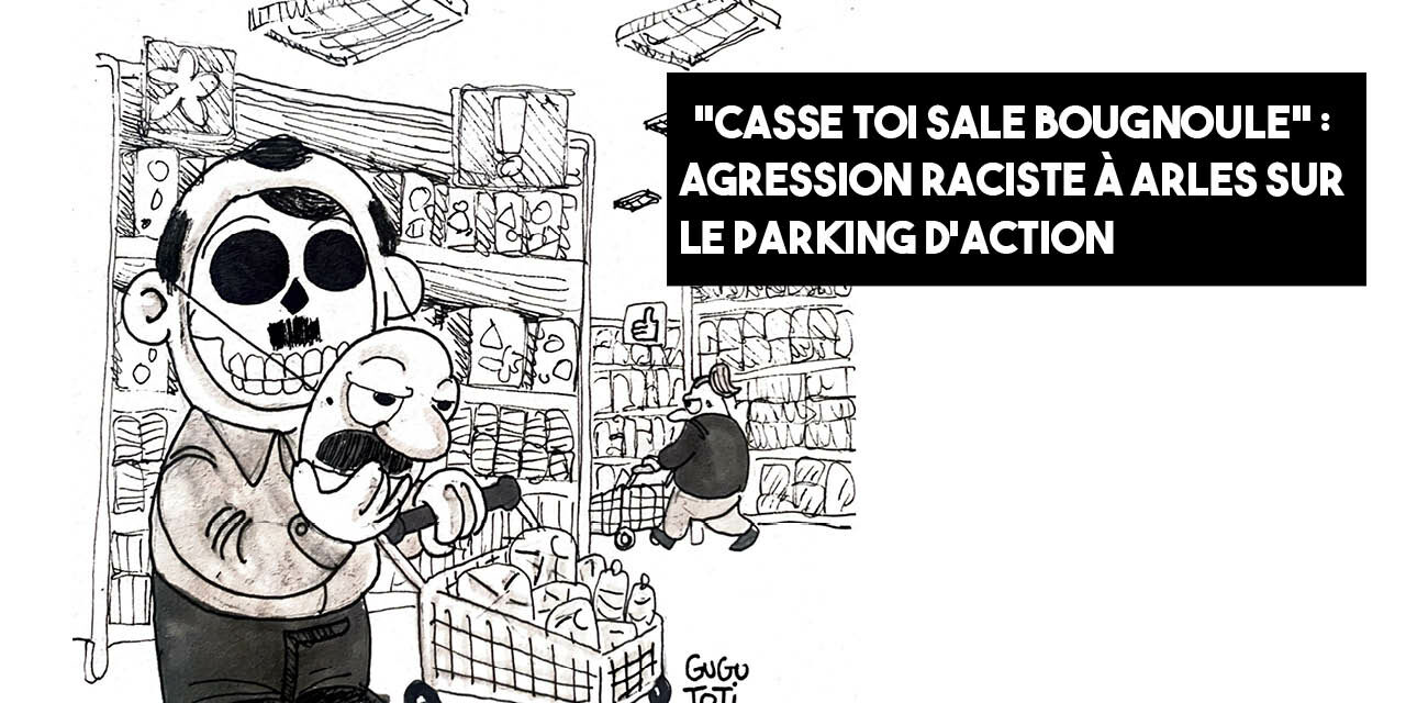 « Casse toi sale bougnoule » : agression raciste à Arles sur le parking d’Action