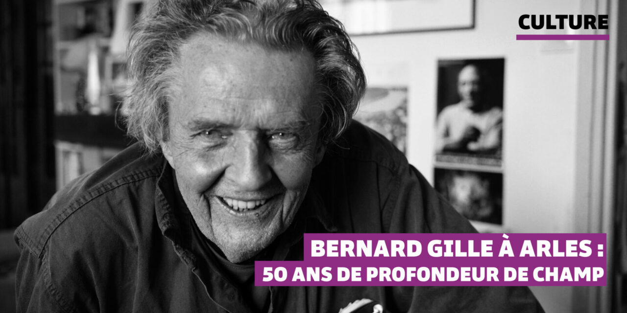 Bernard Gille à Arles : 50 ans de profondeur de champ