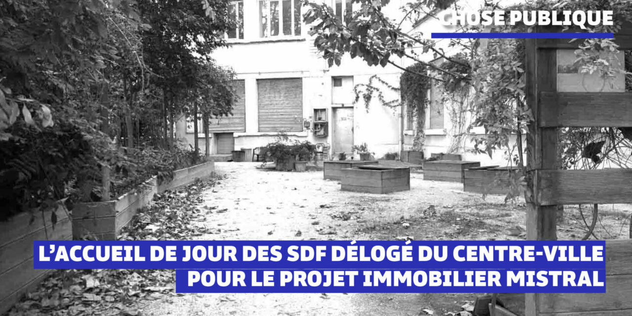 La mairie déloge l’accueil des SDF du centre-ville pour un projet immobilier à Mistral